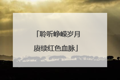 聆听峥嵘岁月 赓续红色血脉