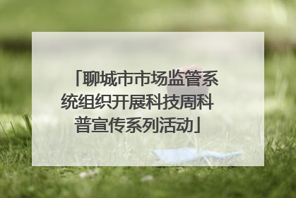 聊城市市场监管系统组织开展科技周科普宣传系列活动
