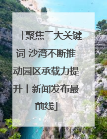 聚焦三大关键词 沙湾不断推动园区承载力提升丨新闻发布最前线