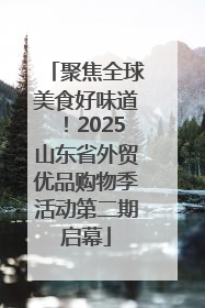 聚焦全球美食好味道！2025山东省外贸优品购物季活动第二期启幕