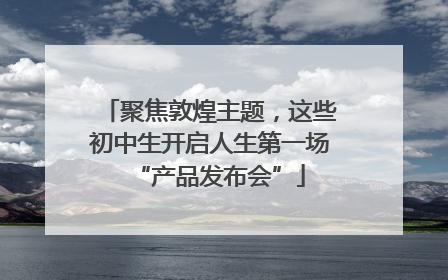 聚焦敦煌主题，这些初中生开启人生第一场“产品发布会”