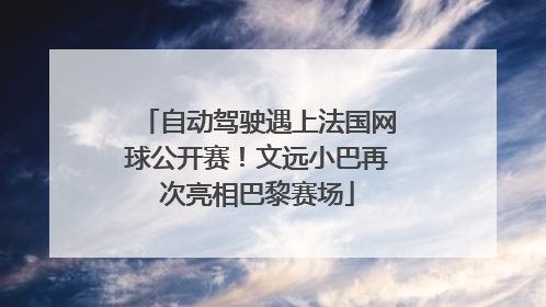 自动驾驶遇上法国网球公开赛！文远小巴再次亮相巴黎赛场