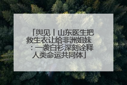 舆见丨山东医生把救生衣让给非洲姐妹：一袭白衫深刻诠释人类命运共同体