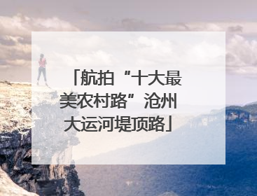 航拍“十大最美农村路”沧州大运河堤顶路