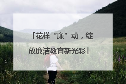 花样“廉”动，绽放廉洁教育新光彩