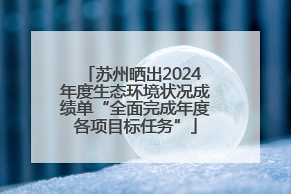 苏州晒出2024年度生态环境状况成绩单“全面完成年度各项目标任务”