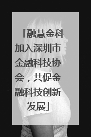 融慧金科加入深圳市金融科技协会，共促金融科技创新发展