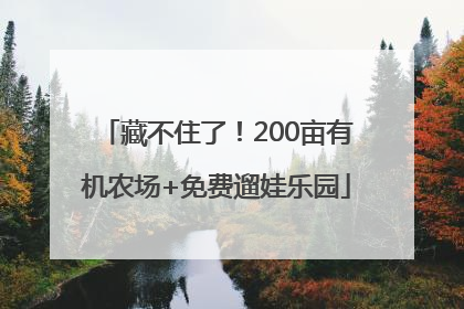 藏不住了！200亩有机农场+免费遛娃乐园