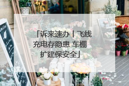 诉来速办丨飞线充电存隐患 车棚扩建保安全