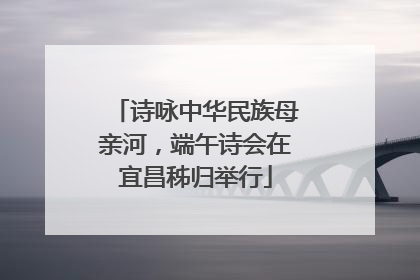 诗咏中华民族母亲河，端午诗会在宜昌秭归举行