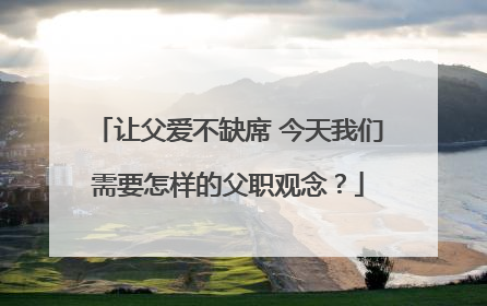 让父爱不缺席 今天我们需要怎样的父职观念？