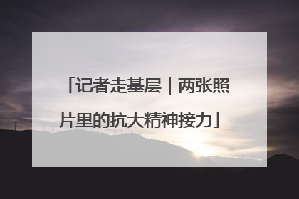 记者走基层｜两张照片里的抗大精神接力