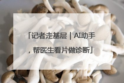 记者走基层｜AI助手，帮医生看片做诊断
