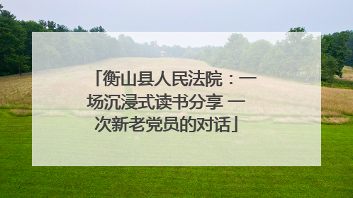 衡山县人民法院：一场沉浸式读书分享 一次新老党员的对话