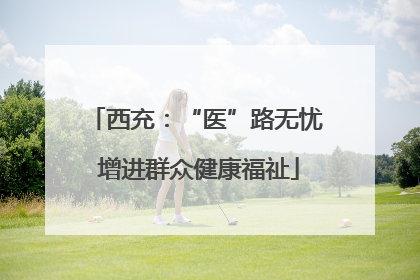 西充：“医”路无忧 增进群众健康福祉
