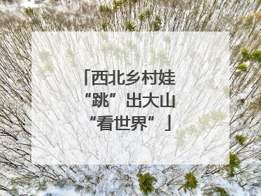 西北乡村娃“跳”出大山“看世界”