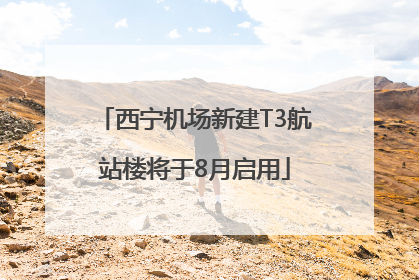 西宁机场新建T3航站楼将于8月启用