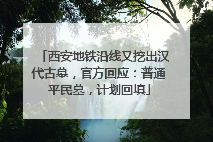 西安地铁沿线又挖出汉代古墓，官方回应：普通平民墓，计划回填
