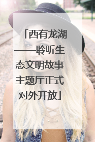 西有龙湖——聆听生态文明故事主题厅正式对外开放
