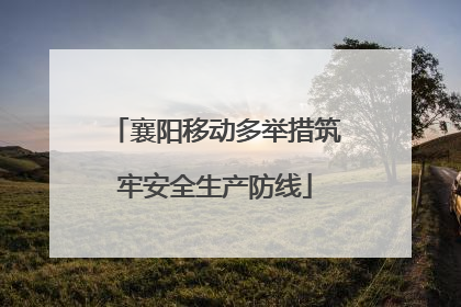 襄阳移动多举措筑牢安全生产防线