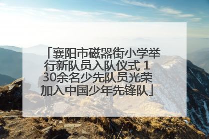 襄阳市磁器街小学举行新队员入队仪式 130余名少先队员光荣加入中国少年先锋队