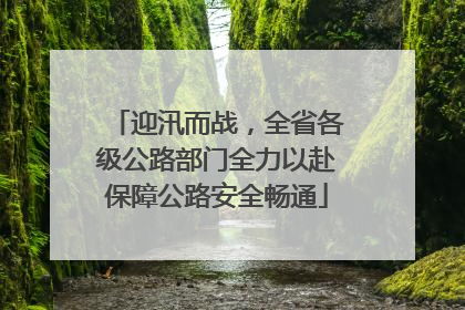迎汛而战，全省各级公路部门全力以赴保障公路安全畅通