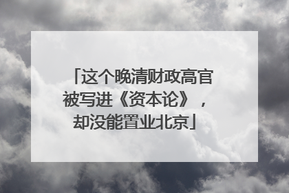 这个晚清财政高官被写进《资本论》，却没能置业北京