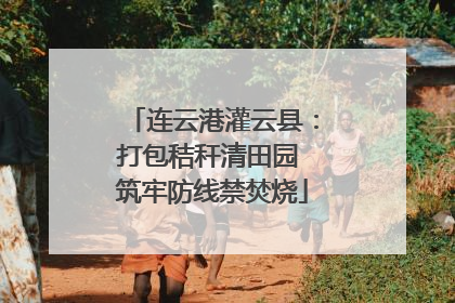 连云港灌云县：打包秸秆清田园 筑牢防线禁焚烧