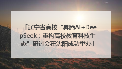辽宁省高校“昇腾AI+DeepSeek：重构高校教育科技生态”研讨会在沈阳成功举办