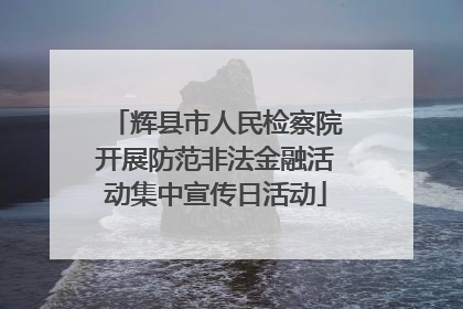 辉县市人民检察院开展防范非法金融活动集中宣传日活动