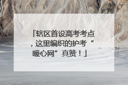 辖区首设高考考点，这里编织的护考“暖心网”真赞！