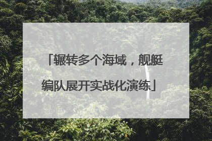辗转多个海域，舰艇编队展开实战化演练