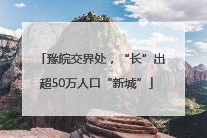 豫皖交界处，“长”出超50万人口“新城”