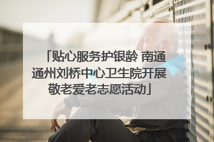 贴心服务护银龄 南通通州刘桥中心卫生院开展敬老爱老志愿活动