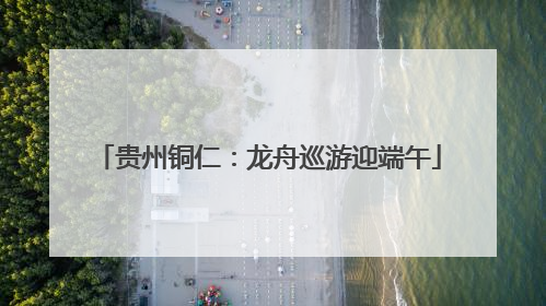 贵州铜仁：龙舟巡游迎端午