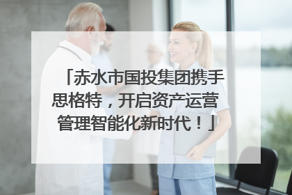 赤水市国投集团携手思格特，开启资产运营管理智能化新时代！