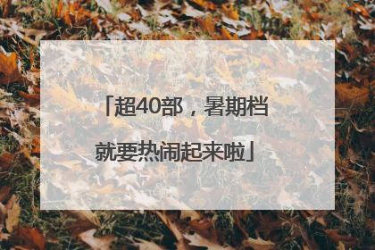 超40部，暑期档就要热闹起来啦