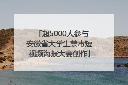 超5000人参与安徽省大学生禁毒短视频海报大赛创作