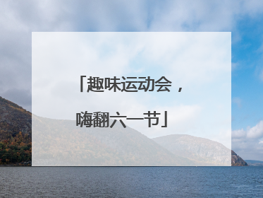 趣味运动会，嗨翻六一节