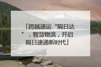跨越速运“隔日达”，智慧物流，开启隔日速递新时代