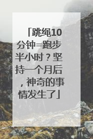 跳绳10分钟=跑步半小时？坚持一个月后，神奇的事情发生了