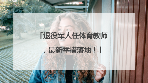 退役军人任体育教师，最新举措落地！
