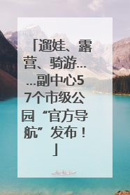 遛娃、露营、骑游……副中心57个市级公园“官方导航”发布！