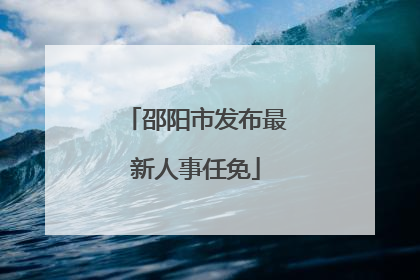 邵阳市发布最新人事任免