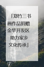 郑竹三书画作品捐赠金华开发区 助力家乡文化传承