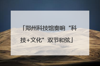 郑州科技馆奏响“科技+文化”双节和弦