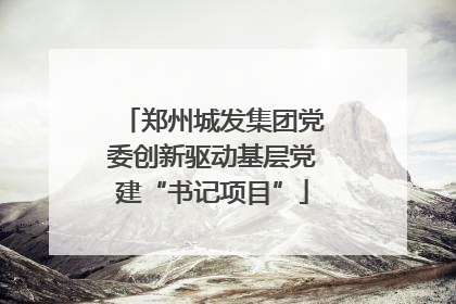 郑州城发集团党委创新驱动基层党建“书记项目”