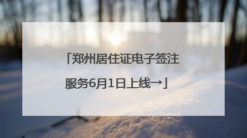 郑州居住证电子签注服务6月1日上线→