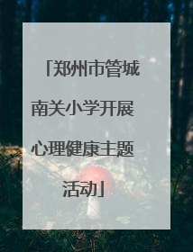郑州市管城南关小学开展心理健康主题活动