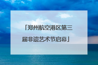 郑州航空港区第三届非遗艺术节启幕